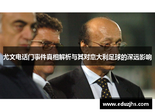 尤文电话门事件真相解析与其对意大利足球的深远影响 尤文电话门事件真相解析与其对意大利足球的深远影响