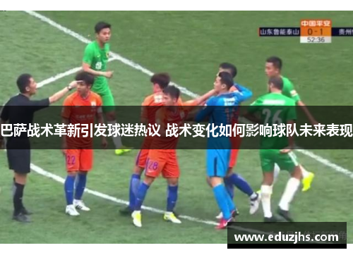 巴萨战术革新引发球迷热议 战术变化如何影响球队未来表现 巴萨战术革新引发球迷热议 战术变化如何影响球队未来表现